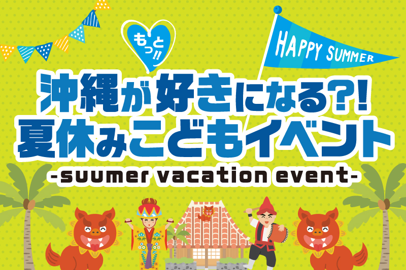 【8/1～8/31】沖縄がもっと好きになる？！夏休みこどもイベント開催！
